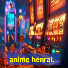 anime henrai.